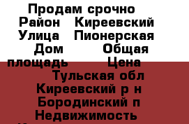 Продам срочно!  › Район ­ Киреевский › Улица ­ Пионерская › Дом ­ 16 › Общая площадь ­ 47 › Цена ­ 100 000 - Тульская обл., Киреевский р-н, Бородинский п. Недвижимость » Квартиры продажа   